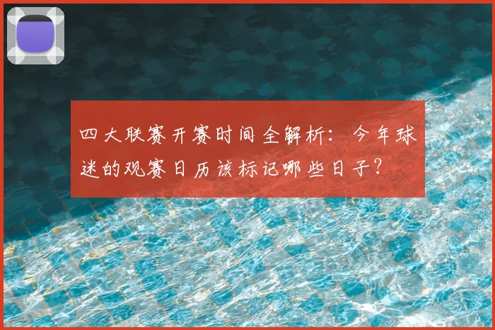 四大联赛开赛时间全解析:今年球迷的观赛日历该标记哪些日子?