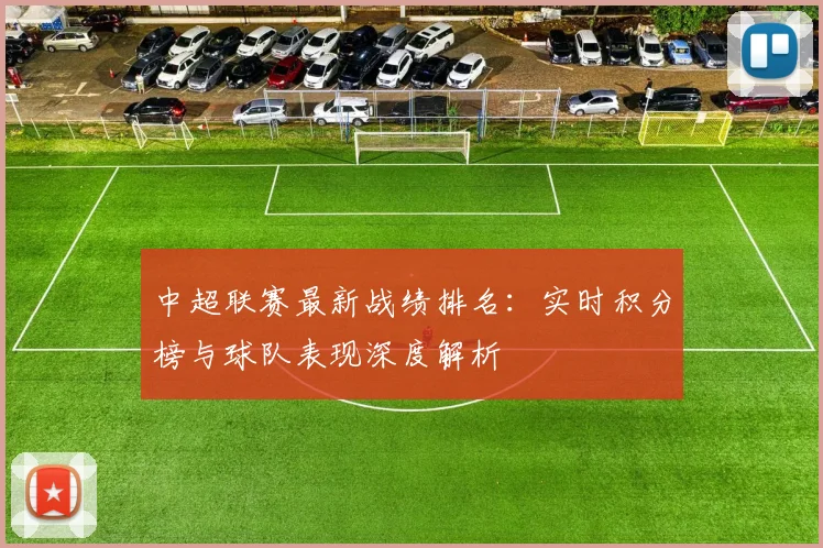 中超联赛最新战绩排名:实时积分榜与球队表现深度解析