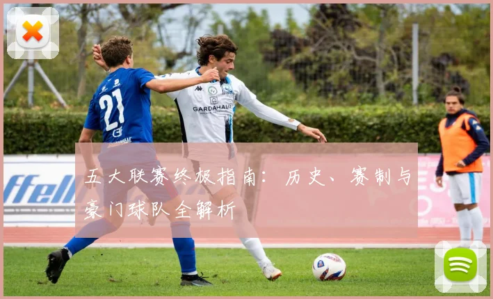 五大联赛终极指南:历史、赛制与豪门球队全解析