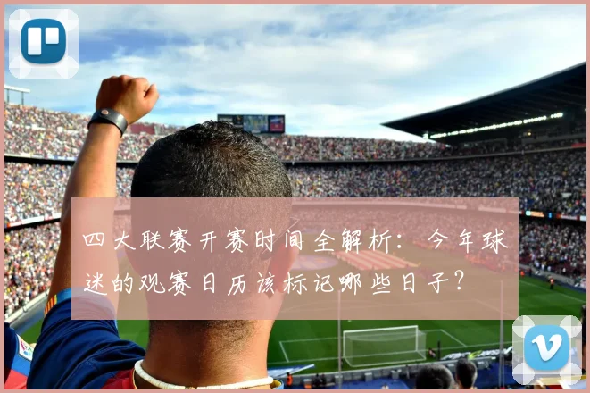 四大联赛开赛时间全解析：今年球迷的观赛日历该标记哪些日子？
