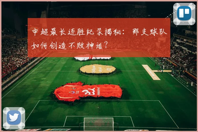 中超最长连胜纪录揭秘:那支球队如何创造不败神话?