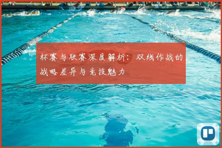 杯赛与联赛深度解析：双线作战的战略差异与竞技魅力