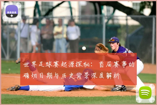 世界足球赛起源探秘:首届赛事的确切日期与历史背景深度解析
