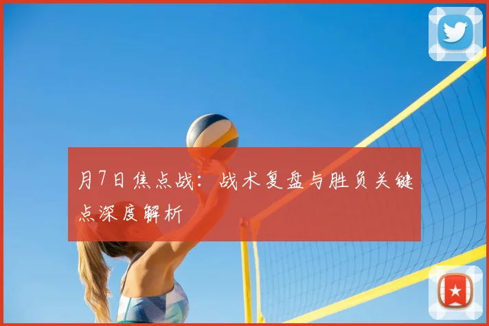 月7日焦点战：战术复盘与胜负关键点深度解析