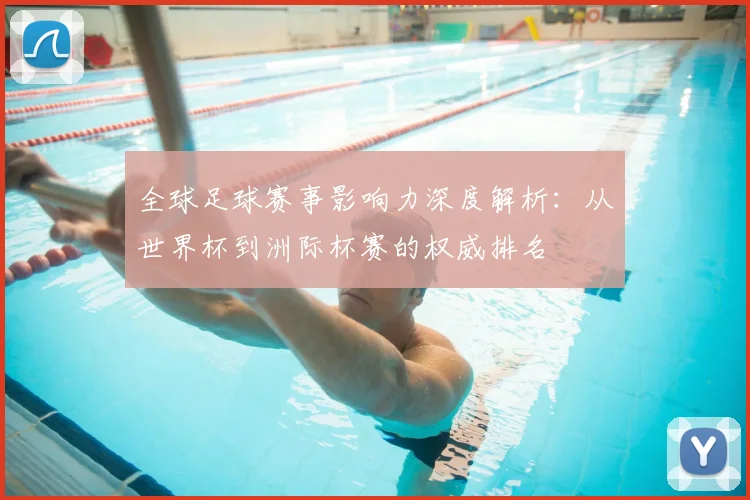 全球足球赛事影响力深度解析:从世界杯到洲际杯赛的权威排名