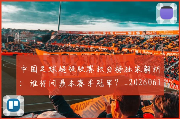 中国足球超级联赛积分榜独家解析:谁将问鼎本赛季冠军?_20260610190323