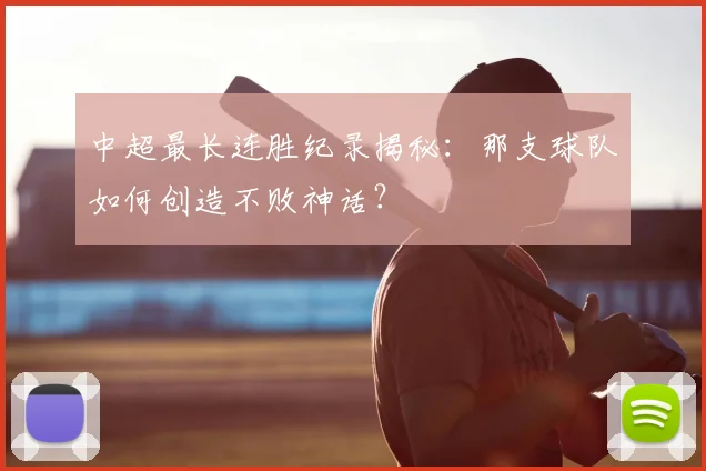 中超最长连胜纪录揭秘：那支球队如何创造不败神话？